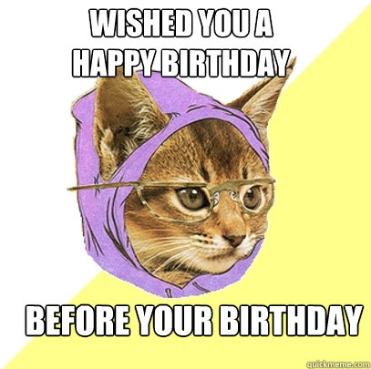 Wished you a 
happy birthday before your birthday  Hipster Kitty