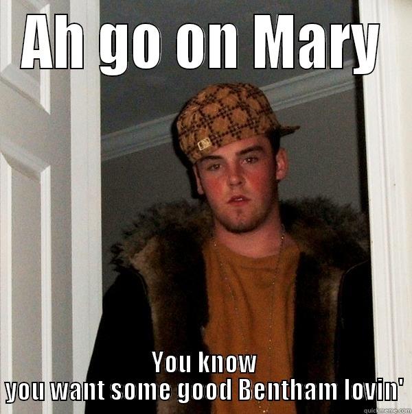 AH GO ON MARY YOU KNOW YOU WANT SOME GOOD BENTHAM LOVIN' Scumbag Steve