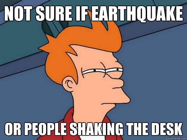 Not sure if earthquake Or people shaking the desk - Not sure if earthquake Or people shaking the desk  Futurama Fry