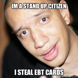 IM A STAND UP CITIZEN I STEAL EBT CARDS  