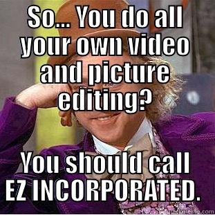 EZ Videos Meme - SO... YOU DO ALL YOUR OWN VIDEO AND PICTURE EDITING? YOU SHOULD CALL EZ INCORPORATED.  Condescending Wonka
