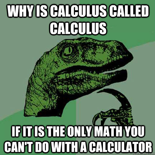 Why is calculus called calculus if it is the only math you can't do with a calculator  Philosoraptor