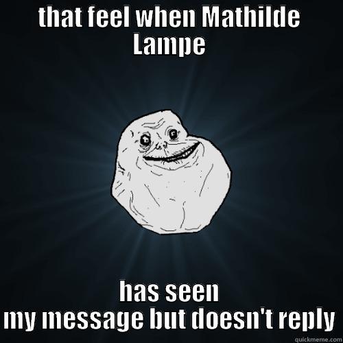THAT FEEL WHEN MATHILDE LAMPE HAS SEEN MY MESSAGE BUT DOESN'T REPLY Forever Alone