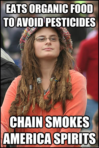 Eats Organic food to avoid pesticides Chain smokes America Spirits  College Liberal