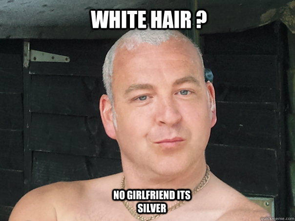 White Hair ? NO GIRLFRIEND ITS SILVER - White Hair ? NO GIRLFRIEND ITS SILVER  camp chav