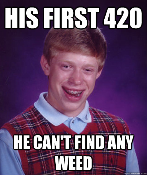 His first 420 he can't find any weed  Bad Luck Brian