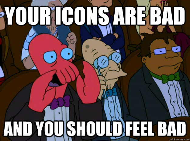 Your icons are bad and you should feel bad  Feel bad zoidberg
