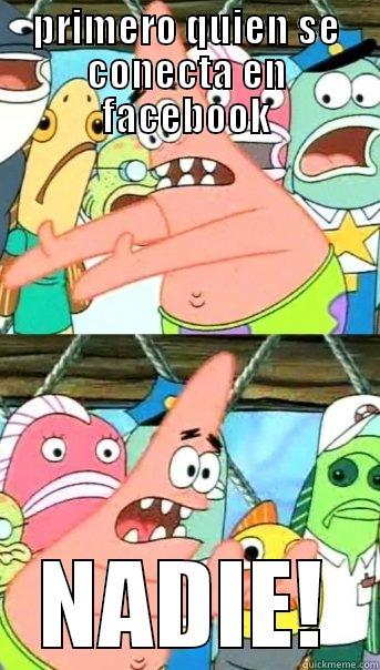 PRIMERO QUIEN SE CONECTA EN FACEBOOK NADIE! Push it somewhere else Patrick