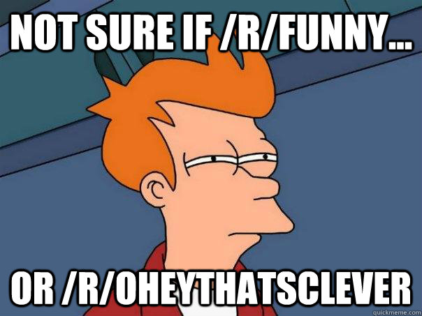 Not sure if /r/funny... Or /r/oheythatsclever  Futurama Fry