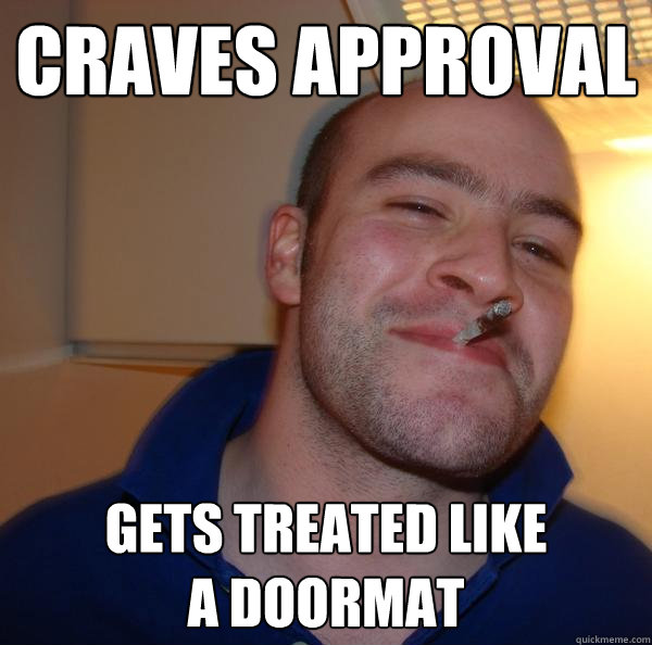 craves approval gets treated like
a doormat - craves approval gets treated like
a doormat  Misc
