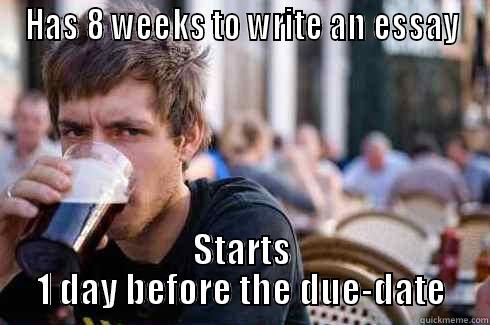 HAS 8 WEEKS TO WRITE AN ESSAY STARTS 1 DAY BEFORE THE DUE-DATE Lazy College Senior