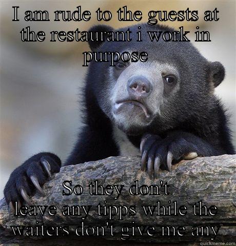 I AM RUDE TO THE GUESTS AT THE RESTAURANT I WORK IN PURPOSE SO THEY DON'T LEAVE ANY TIPPS WHILE THE WAITERS DON'T GIVE ME ANY Confession Bear
