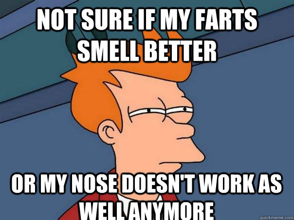 Not sure if my farts smell better Or my nose doesn't work as well anymore  Futurama Fry