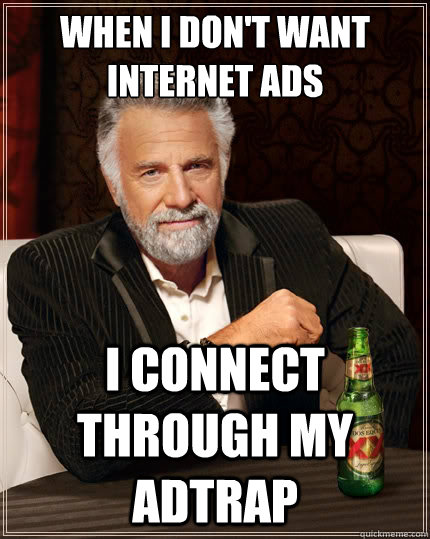 When I don't want Internet Ads I connect through my AdTrap  The Most Interesting Man In The World