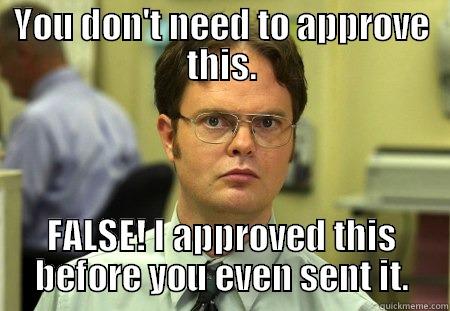 approve this - YOU DON'T NEED TO APPROVE THIS. FALSE! I APPROVED THIS BEFORE YOU EVEN SENT IT. Dwight