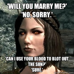 'will you marry me?' 
'no, sorry.' 'can I use your blood to blot out the sun?'
'sure.' - 'will you marry me?' 
'no, sorry.' 'can I use your blood to blot out the sun?'
'sure.'  Lame Pun Serana