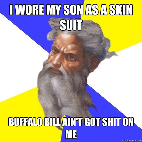 I wore my son as a skin suit Buffalo bill ain't got shit on me  Advice God