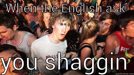 WHEN THE ENGLISH ASK ...  YOU SHAGGIN Sudden Clarity Clarence