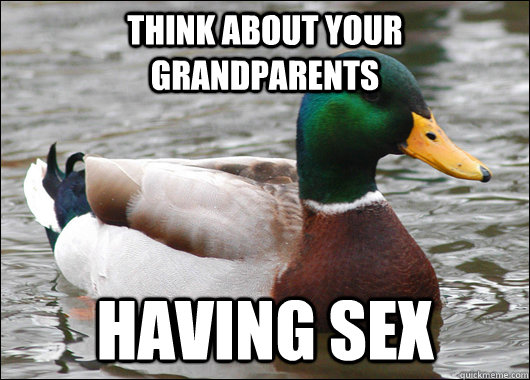 think about your grandparents having sex  Actual Advice Mallard