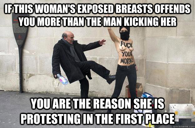 If this woman's exposed breasts offends you more than the man kicking her you are the reason she is protesting in the first place - If this woman's exposed breasts offends you more than the man kicking her you are the reason she is protesting in the first place  Misc