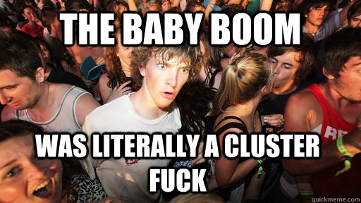 The baby boom was literally a cluster fuck - The baby boom was literally a cluster fuck  Sudden Clarity Clarence