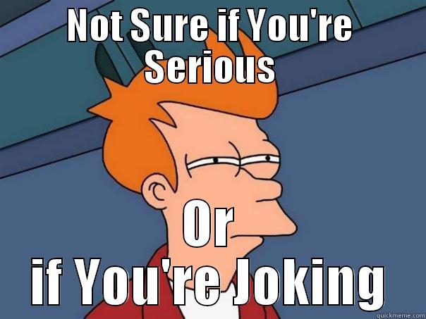 NOT SURE IF YOU'RE SERIOUS OR IF YOU'RE JOKING Futurama Fry
