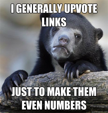 I generally upvote links just to make them even numbers  Confession Bear