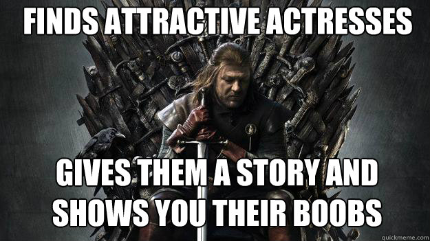 Finds attractive actresses Gives them a story and shows you their boobs - Finds attractive actresses Gives them a story and shows you their boobs  Emo Ned Stark Game of Thrones