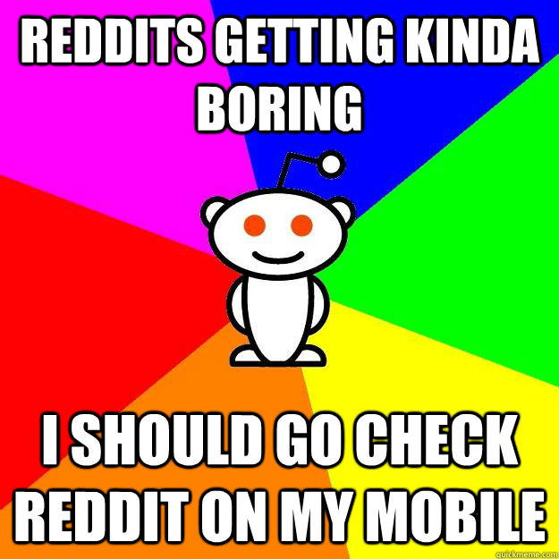 Reddits getting kinda boring I should go check reddit on my mobile  Reddit Alien