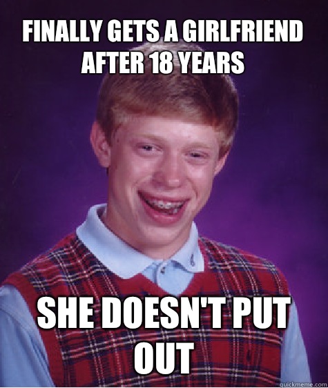 Finally gets a girlfriend after 18 years She Doesn't put out  Bad Luck Brian