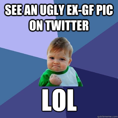 See an ugly ex-gf pic on twitter lol - See an ugly ex-gf pic on twitter lol  Success Kid
