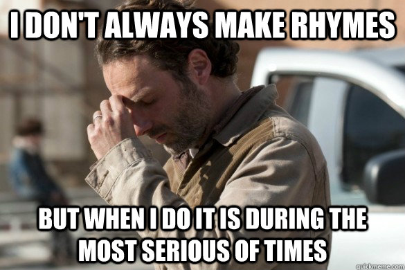 I don't always make rhymes But when I do it is during the most serious of times  Walking Dead