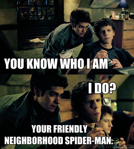 You know who I am  Your friendly neighborhood Spider-Man.  I do?  Advice eduardo saverin