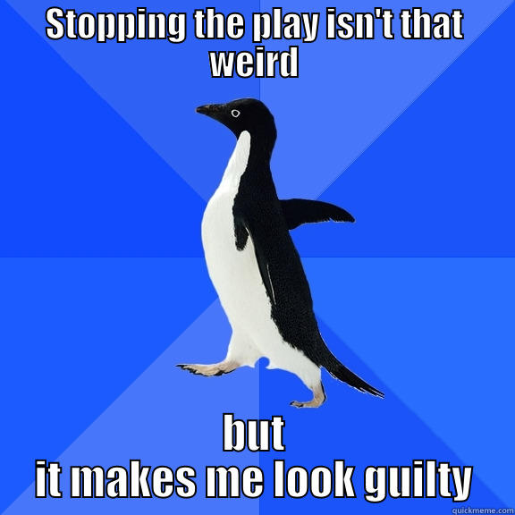 STOPPING THE PLAY ISN'T THAT WEIRD BUT IT MAKES ME LOOK GUILTY Socially Awkward Penguin