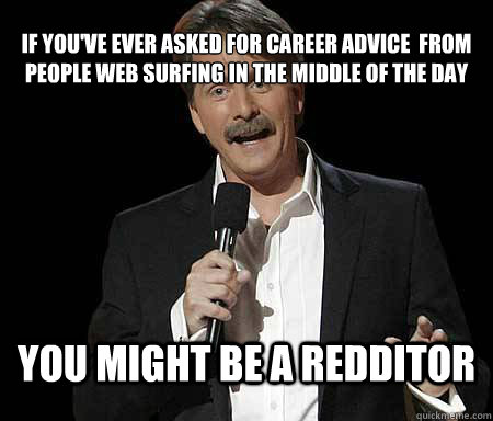 If you've ever asked for career advice  from people web surfing in the middle of the day you might be a redditor  Foxworthy Redditor