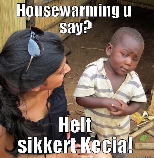 HOUSEWARMING U  SAY? HELT SIKKERT KECIA! Skeptical Third World Kid