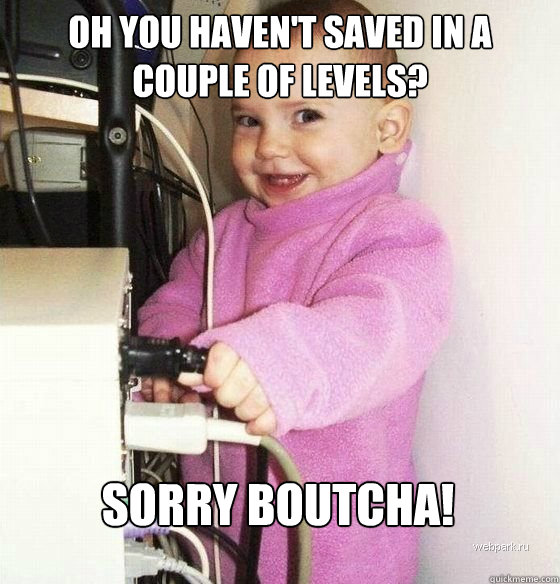 Oh you haven't saved in a couple of levels? sorry boutcha!  Troll Baby