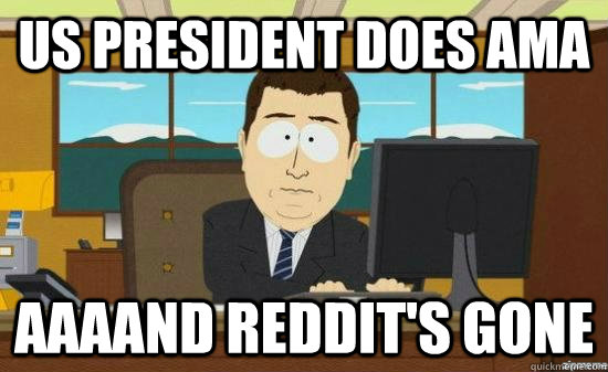 US president does ama AAAAND reddit's GONE  aaaand its gone