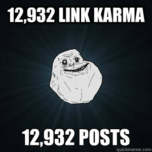 12,932 link karma 12,932 posts - 12,932 link karma 12,932 posts  Forever alone guy