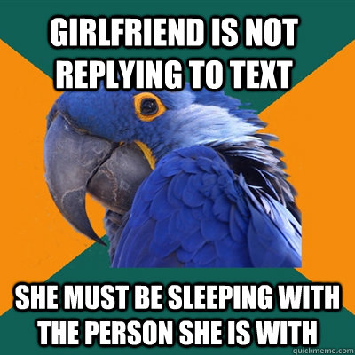 Girlfriend is not replying to text She must be sleeping with the person she is with  Paranoid Parrot
