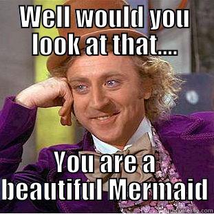 WELL WOULD YOU LOOK AT THAT.... YOU ARE A BEAUTIFUL MERMAID Condescending Wonka