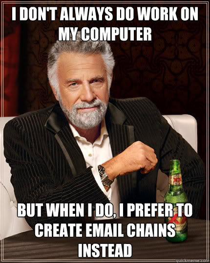 I don't always do work on my computer But when I do, I prefer to create email chains instead  Dos Equis man