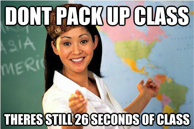 dont pack up class theres still 26 seconds of class  Scumbag Teacher