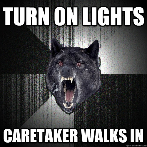 Turn on lights caretaker walks in  Insanity Wolf