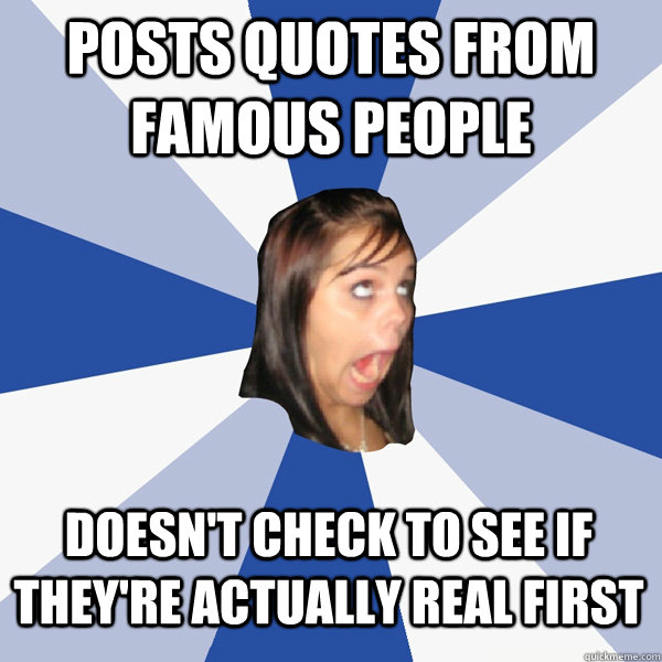 posts quotes from famous people doesn't check to see if they're actually real first  Annoying Facebook Girl