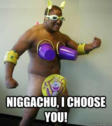  Niggachu, i choose you! -  Niggachu, i choose you!  Niggachu 2 xDDDDD