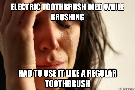 Electric toothbrush died while brushing had to use it like a regular toothbrush  First World Problems