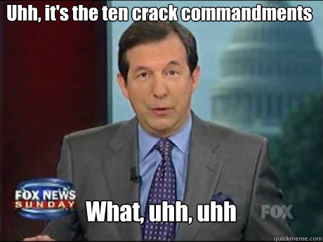 Uhh, it's the ten crack commandments
 What, uhh, uhh - Uhh, it's the ten crack commandments
 What, uhh, uhh  Chris Wallace