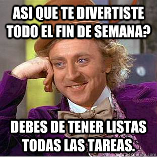 ASI QUE TE DIVERTISTE TODO EL FIN DE SEMANA? DEBES DE TENER LISTAS TODAS LAS TAREAS.  Creepy Wonka