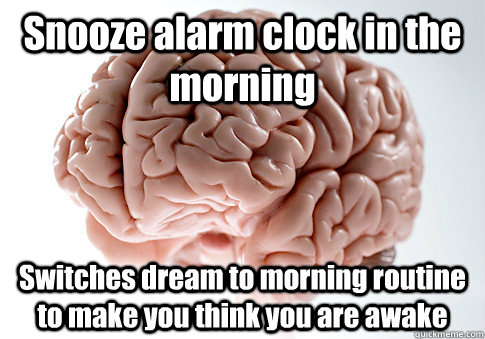 Snooze alarm clock in the morning Switches dream to morning routine to make you think you are awake   Scumbag Brain